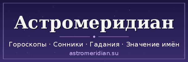 Астромеридиан — гороскопы, сонники, гадания, значение имён