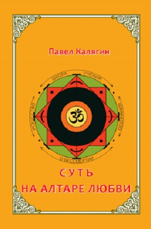 Павел Калягин "Суть. На алтаре любви"