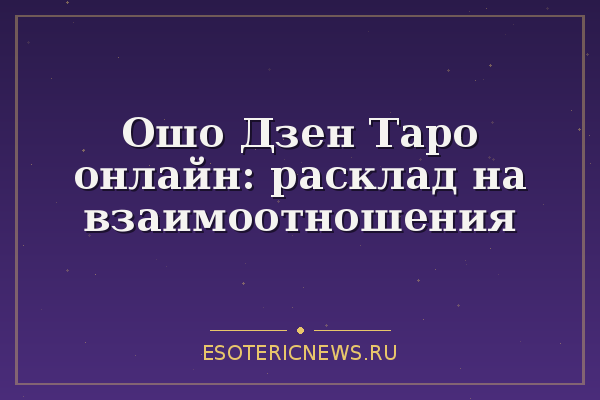 Ошо Дзен Таро онлайн: расклад на взаимоотношения