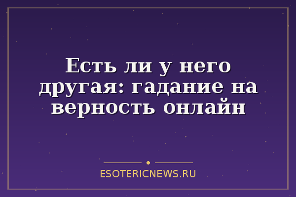 Есть ли у него другая: гадание на верность онлайн