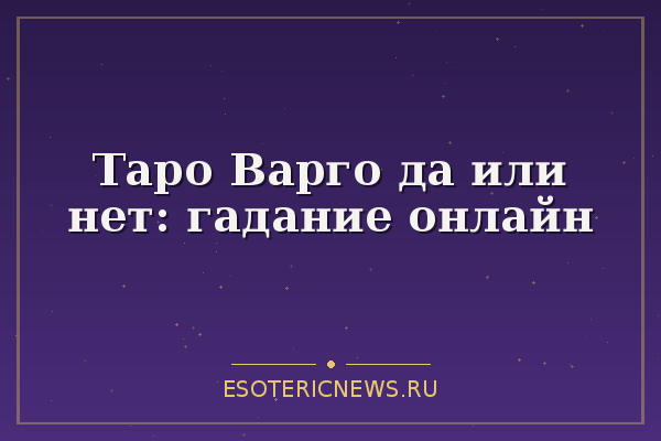 Таро Варго да или нет: гадание онлайн